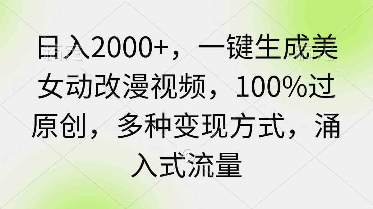 日入2000+,一键生成美女动改漫视频,100%过原创,多种变现方式 涌入式流量-续财库